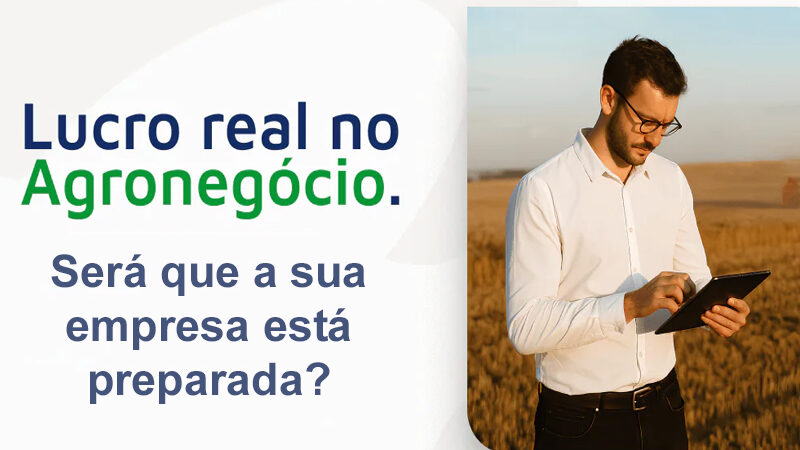 Lucro Real para o Agronegócio: o que sua empresa precisa saber.