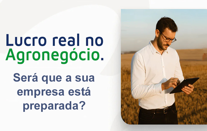 Lucro Real para o Agronegócio: o que sua empresa precisa saber.